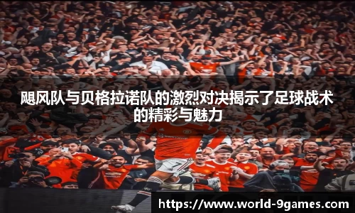 飓风队与贝格拉诺队的激烈对决揭示了足球战术的精彩与魅力
